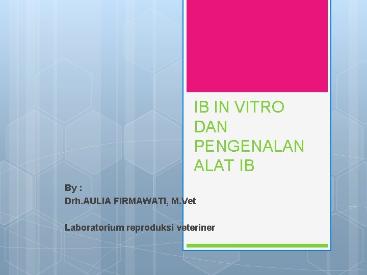 IB IN VITRO DAN PENGENALAN ALAT IB By : Drh. AULIA FIRMAWATI, M. Vet