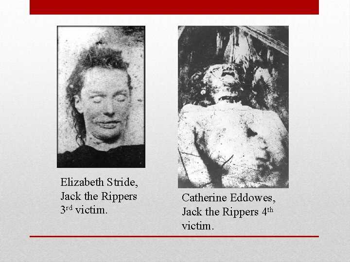 Elizabeth Stride, Jack the Rippers 3 rd victim. Catherine Eddowes, Jack the Rippers 4