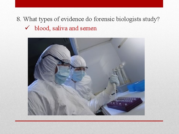 8. What types of evidence do forensic biologists study? ü blood, saliva and semen