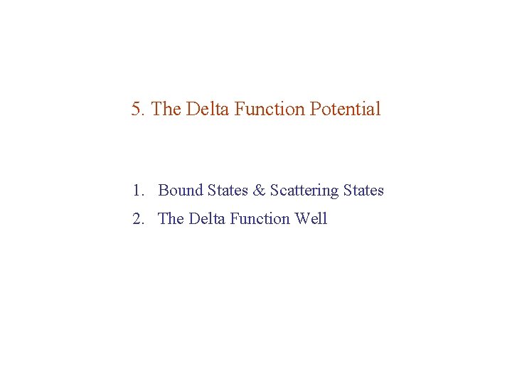 5. The Delta Function Potential 1. Bound States & Scattering States 2. The Delta