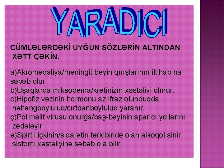 CÜMLƏLƏRDƏKİ UYĞUN SÖZLƏRİN ALTINDAN XƏTT ÇƏKİN. a)Akromeqaliya/meningit beyin qırışlarının iltihabına səbəb olur. b)Uşaqlarda miksodema/kretinizm