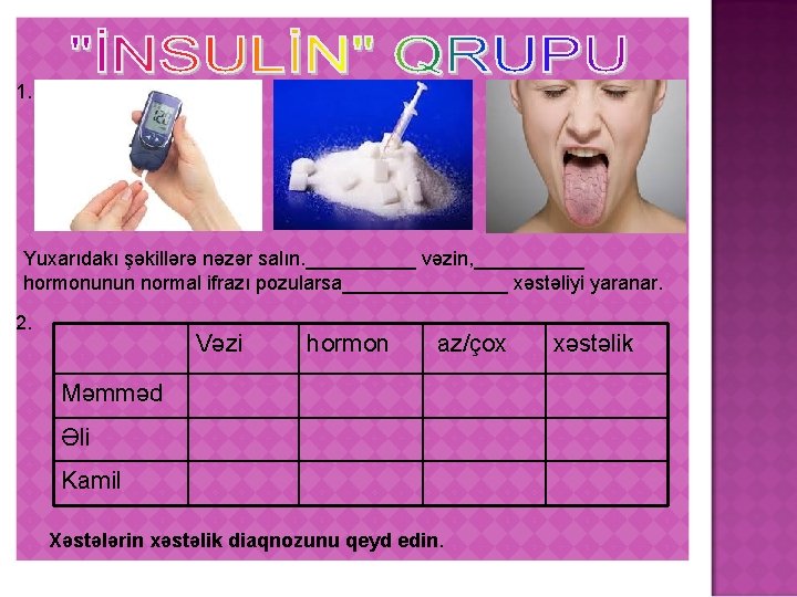 1. Yuxarıdakı şəkillərə nəzər salın. _____ vəzin, _____ hormonunun normal ifrazı pozularsa________ xəstəliyi yaranar.