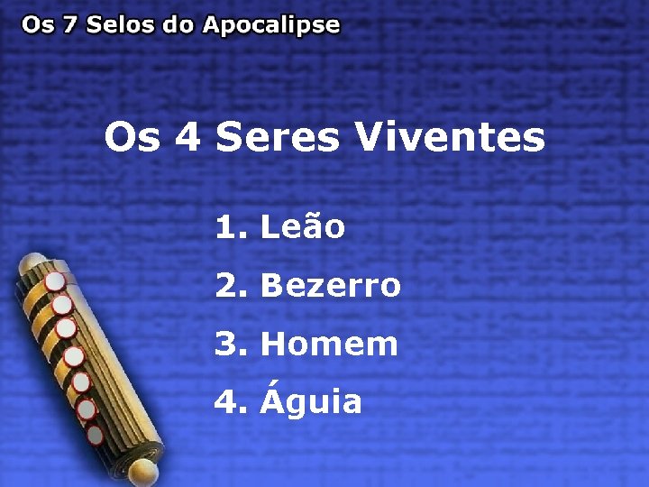 Os 4 Seres Viventes 1. Leão 2. Bezerro 3. Homem 4. Águia 