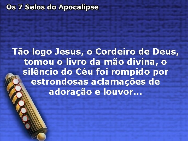 Tão logo Jesus, o Cordeiro de Deus, tomou o livro da mão divina, o