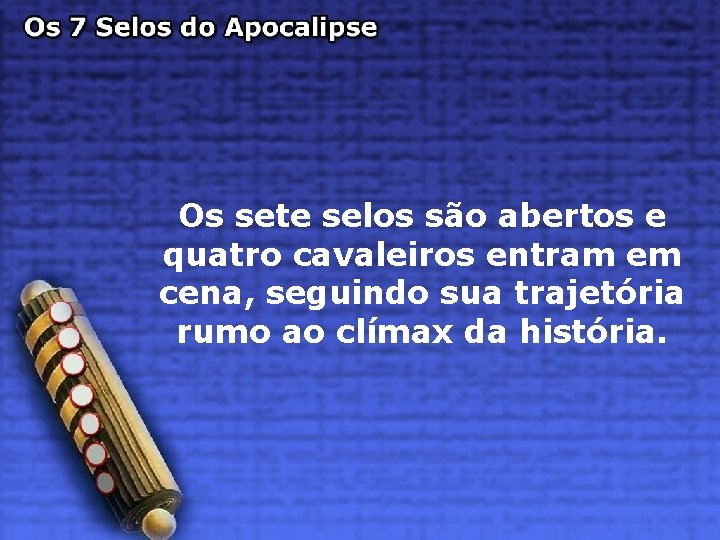 Os sete selos são abertos e quatro cavaleiros entram em cena, seguindo sua trajetória