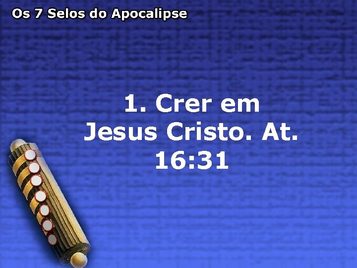 1. Crer em Jesus Cristo. At. 16: 31 