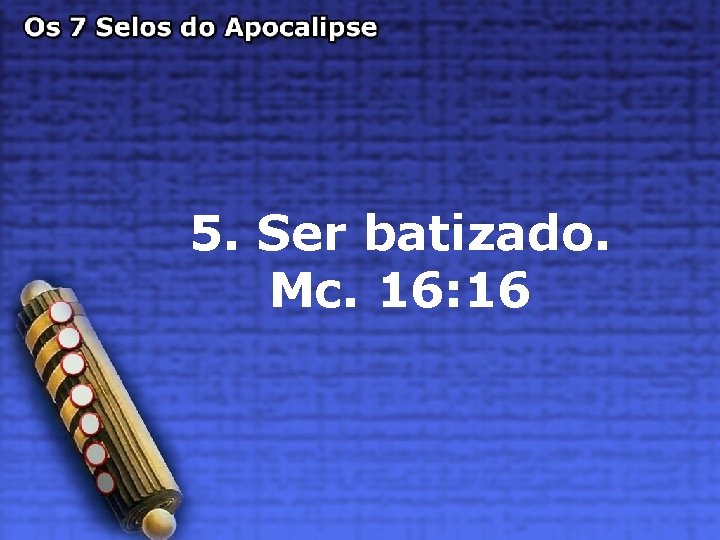 5. Ser batizado. Mc. 16: 16 