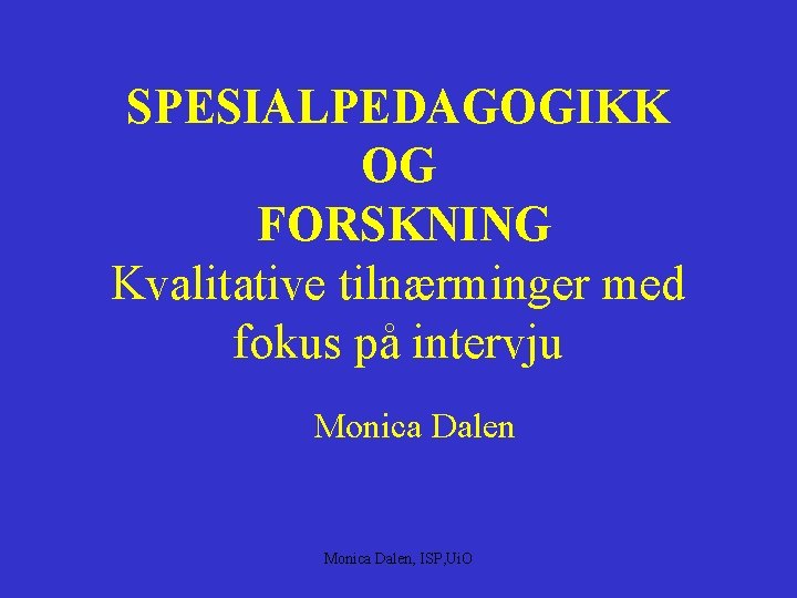 SPESIALPEDAGOGIKK OG FORSKNING Kvalitative tilnærminger med fokus på intervju Monica Dalen, ISP, Ui. O