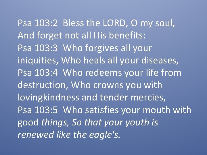 Psa 103: 2 Bless the LORD, O my soul, And forget not all His