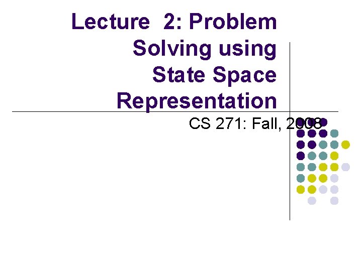 Lecture 2: Problem Solving using State Space Representation CS 271: Fall, 2008 