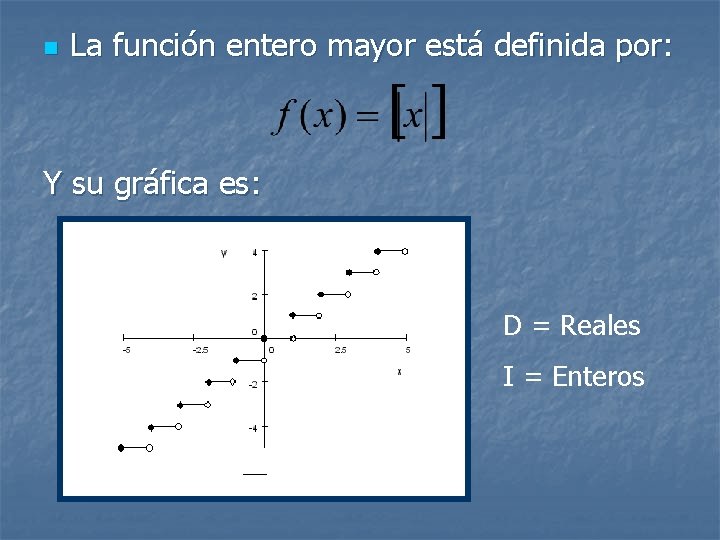 n La función entero mayor está definida por: Y su gráfica es: D =