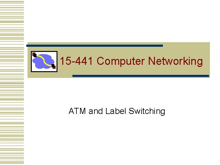 15 -441 Computer Networking ATM and Label Switching 