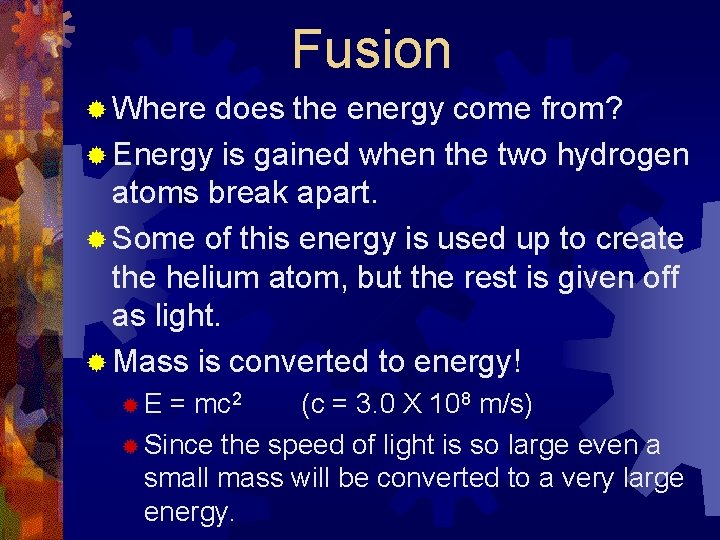 Fusion ® Where does the energy come from? ® Energy is gained when the