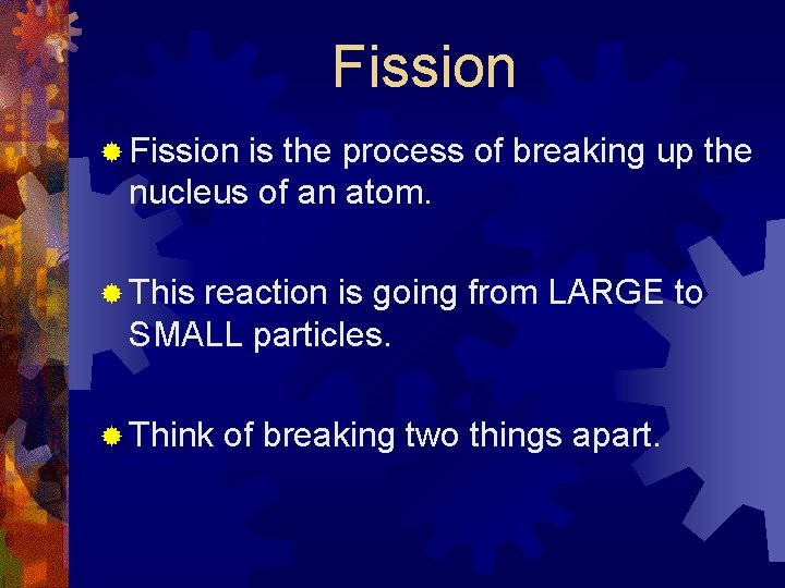 Fission ® Fission is the process of breaking up the nucleus of an atom.