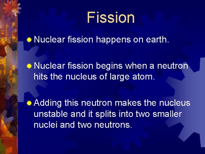 Fission ® Nuclear fission happens on earth. ® Nuclear fission begins when a neutron