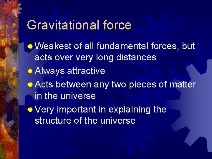 Gravitational force ® Weakest of all fundamental forces, but acts over very long distances