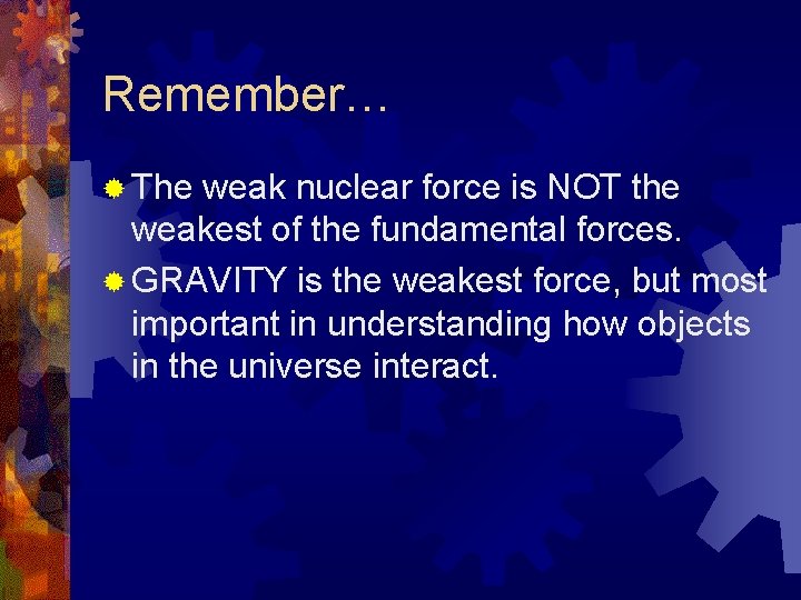 Remember… ® The weak nuclear force is NOT the weakest of the fundamental forces.