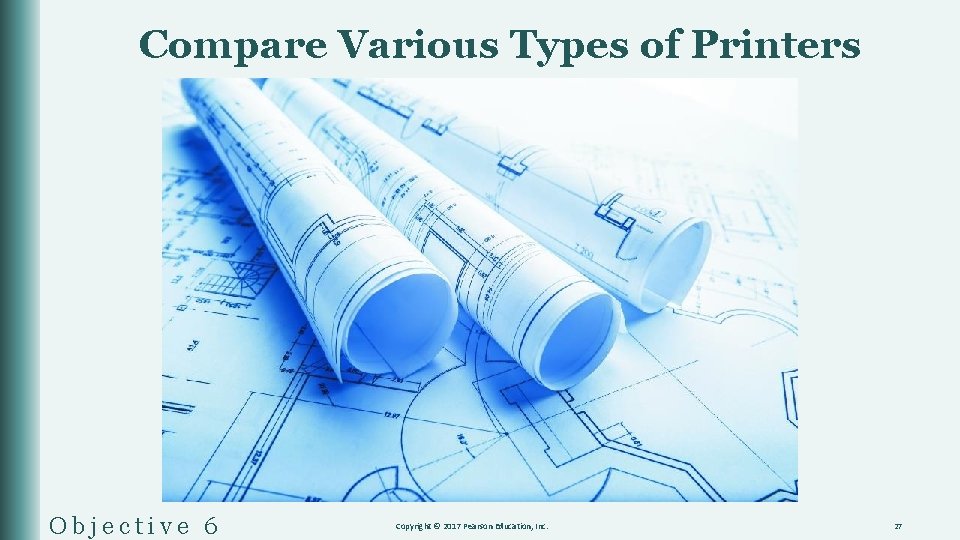Compare Various Types of Printers Objective 6 Copyright © 2017 Pearson Education, Inc. 27