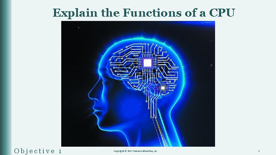 Explain the Functions of a CPU Objective 1 Copyright © 2017 Pearson Education, Inc.