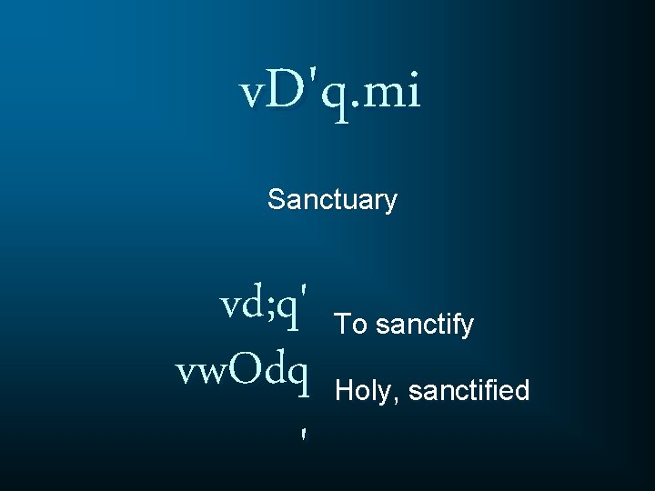 v. D'q. mi Sanctuary vd; q' vw. Odq ' To sanctify Holy, sanctified 