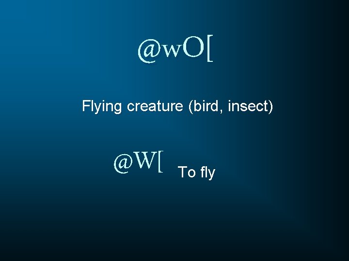 @w. O[ Flying creature (bird, insect) @W[ To fly 