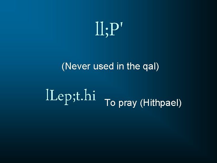 ll; P' (Never used in the qal) l. Lep; t. hi To pray (Hithpael)