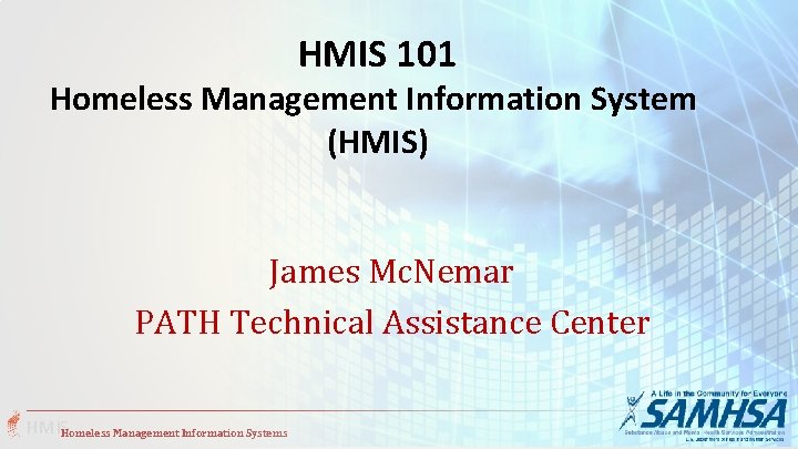 HMIS 101 Homeless Management Information System (HMIS) James Mc. Nemar PATH Technical Assistance Center