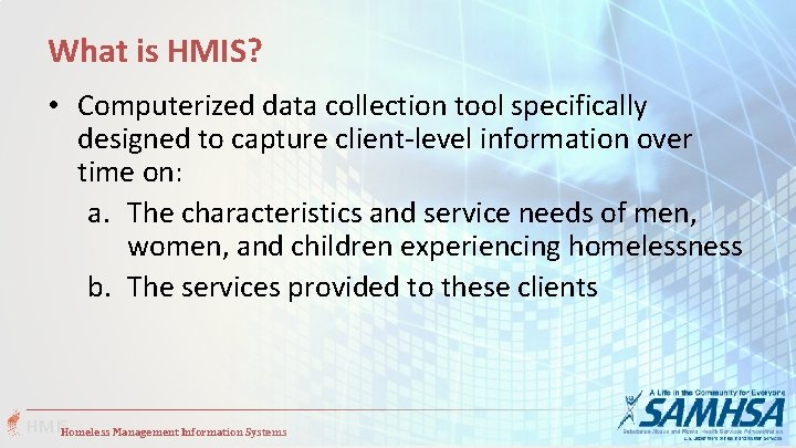 What is HMIS? • Computerized data collection tool specifically designed to capture client-level information