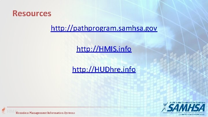 Resources http: //pathprogram. samhsa. gov http: //HMIS. info http: //HUDhre. info HMISHomeless Management Information