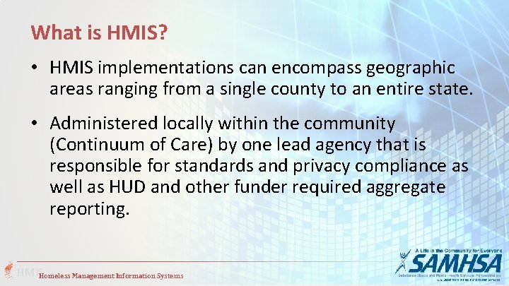 What is HMIS? • HMIS implementations can encompass geographic areas ranging from a single