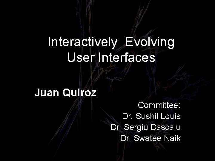 Interactively Evolving User Interfaces Juan Quiroz Committee: Dr. Sushil Louis Dr. Sergiu Dascalu Dr.