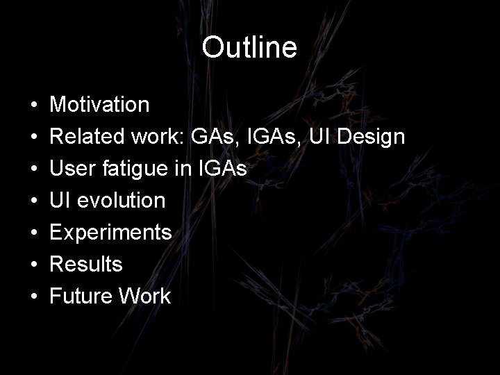 Outline • • Motivation Related work: GAs, IGAs, UI Design User fatigue in IGAs