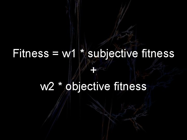 Fitness = w 1 * subjective fitness + w 2 * objective fitness 