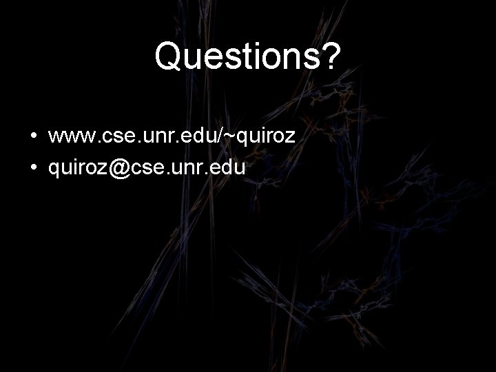 Questions? • www. cse. unr. edu/~quiroz • quiroz@cse. unr. edu 