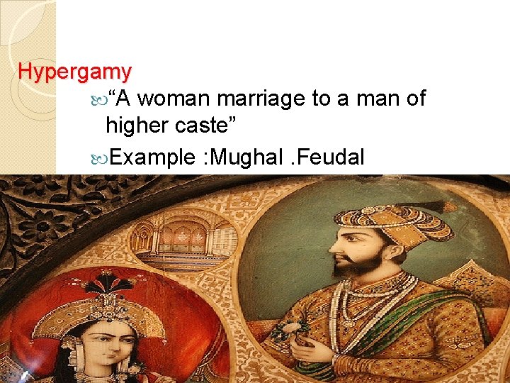 Hypergamy “A woman marriage to a man of higher caste” Example : Mughal. Feudal