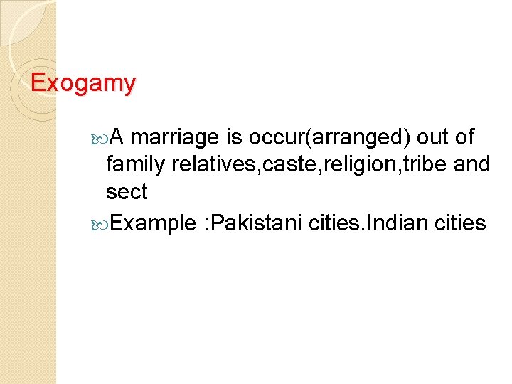 Exogamy A marriage is occur(arranged) out of family relatives, caste, religion, tribe and sect