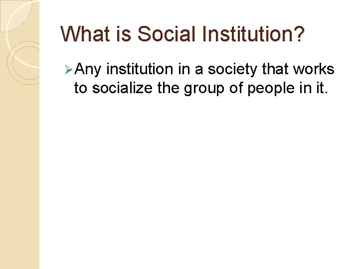 What is Social Institution? Ø Any institution in a society that works to socialize