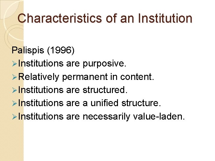 Characteristics of an Institution Palispis (1996) Ø Institutions are purposive. Ø Relatively permanent in