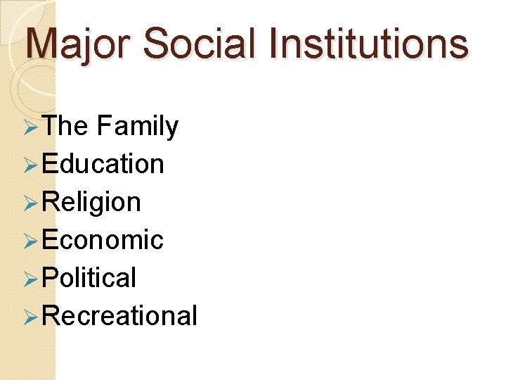 Major Social Institutions ØThe Family ØEducation ØReligion ØEconomic ØPolitical ØRecreational 