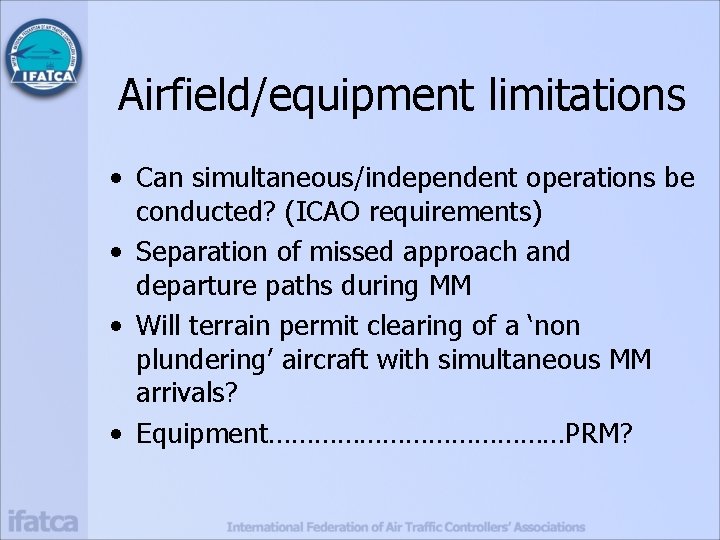 Airfield/equipment limitations • Can simultaneous/independent operations be conducted? (ICAO requirements) • Separation of missed