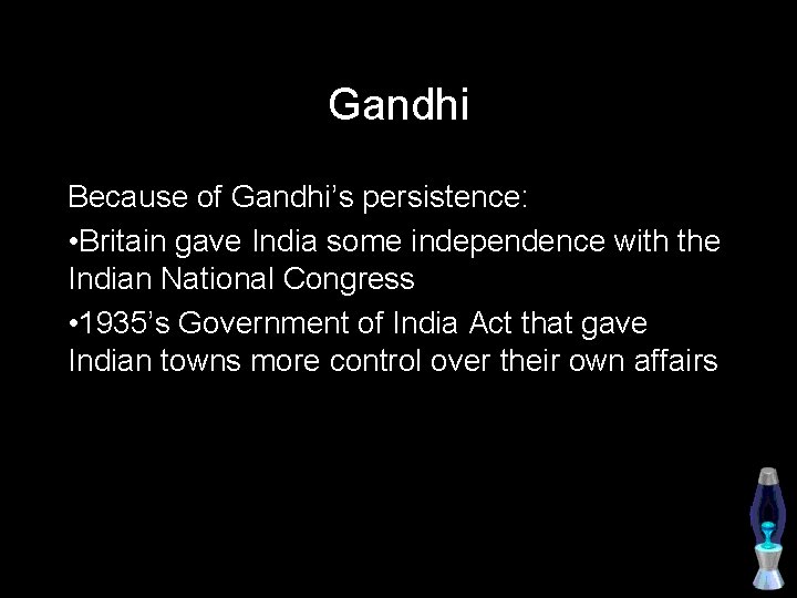Gandhi Because of Gandhi’s persistence: • Britain gave India some independence with the Indian