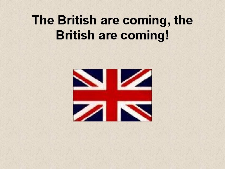 The British are coming, the British are coming! 