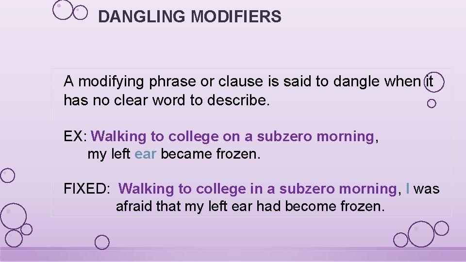 DANGLING MODIFIERS A modifying phrase or clause is said to dangle when it has