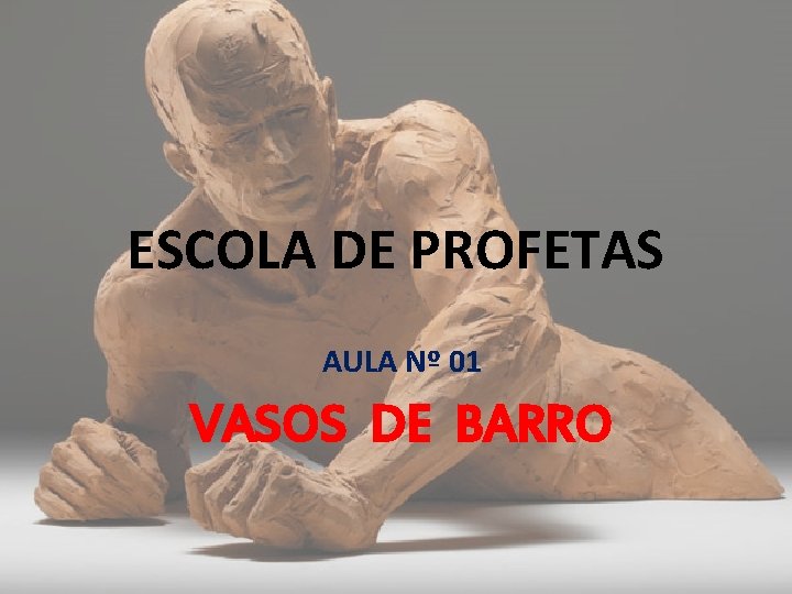 ESCOLA DE PROFETAS AULA Nº 01 VASOS DE BARRO 