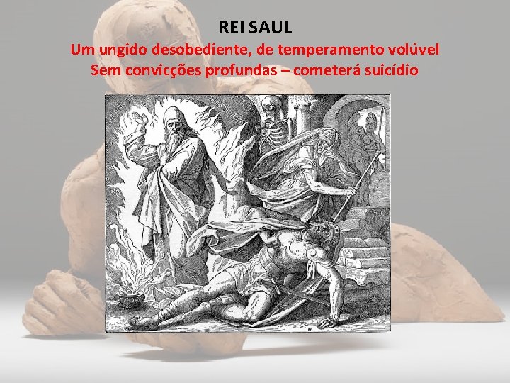 REI SAUL Um ungido desobediente, de temperamento volúvel Sem convicções profundas – cometerá suicídio