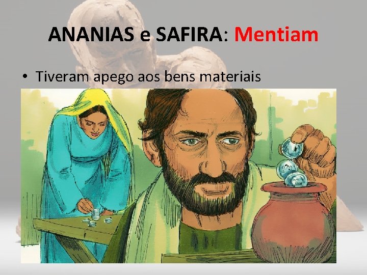 ANANIAS e SAFIRA: Mentiam • Tiveram apego aos bens materiais 