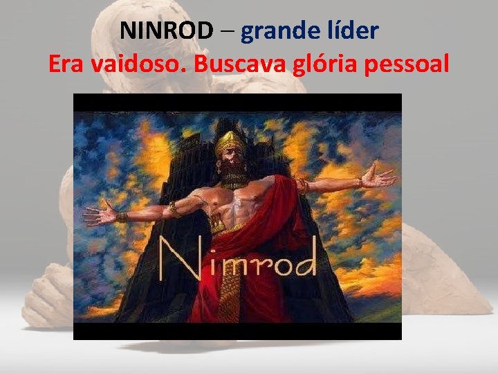 NINROD – grande líder Era vaidoso. Buscava glória pessoal 