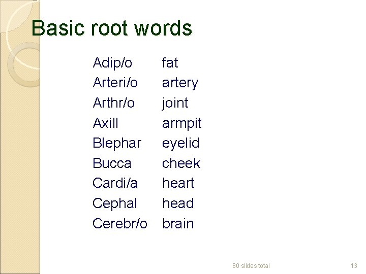 Basic root words Adip/o Arteri/o Arthr/o Axill Blephar Bucca Cardi/a Cephal Cerebr/o fat artery