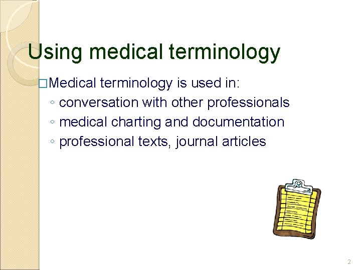 Using medical terminology �Medical terminology is used in: ◦ conversation with other professionals ◦