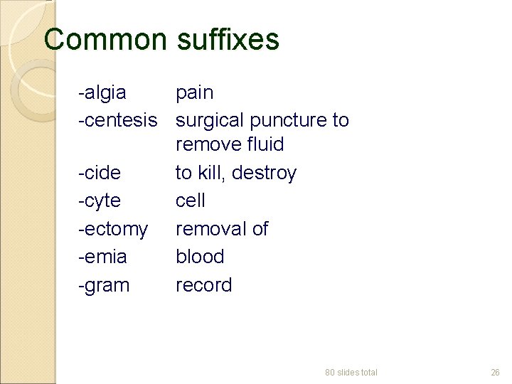 Common suffixes -algia pain -centesis surgical puncture to remove fluid -cide to kill, destroy